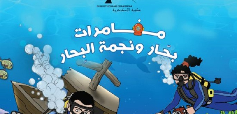 مكتبة الإسكندرية تصدر «مغامرات بحّار ونجمة البحار» أول قصة للأطفال حول التراث الثقافي المغمور بالمياه