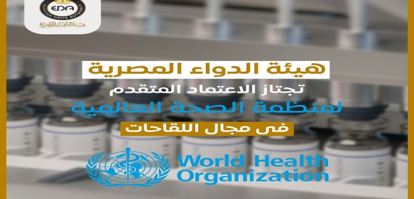 هيئة الدواء المصرية تجتاز الاعتماد المتقدم لمنظمة الصحة العالمية في مجال اللقاحات