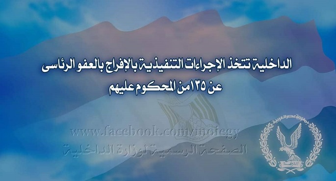 الداخلية تتخذ الإجراءات التنفيذية بالإفراج بالعفو الرئاسي عن 135من المحكوم عليهم