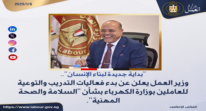 وزير العمل يعلن بدء فعاليات التدريب والتوعية للعاملين بوزارة الكهرباء بشأن “السلامة والصحة المهنية”