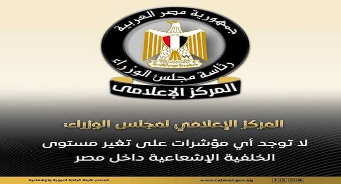 مجلس الوزراء: لا توجد أي مؤشرات على تغير مستوى الخلفية الإشعاعية داخل مصر