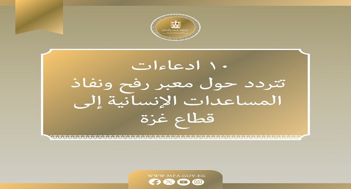 بالإنفوجراف.. الخارجية تفند الادعاءات التى تتردد حول معبر رفح ونفاذ المساعدات الإنسانية إلى قطاع غزة