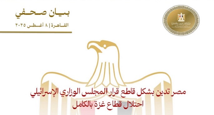 مصر تدين بشكل قاطع قرار المجلس الوزارى الإسرائيلى احتلال قطاع غزة بالكامل