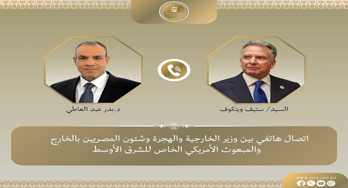وزير الخارجية يؤكد فى اتصال هاتفى مع ويتكوف خطورة المخططات الإسرائيلية للتهجير