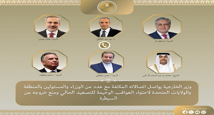 بتوجيهات رئاسية.. وزير الخارجية يواصل اتصالاته المكثفة لاحتواء العواقب الوخيمة فى المنطقة .