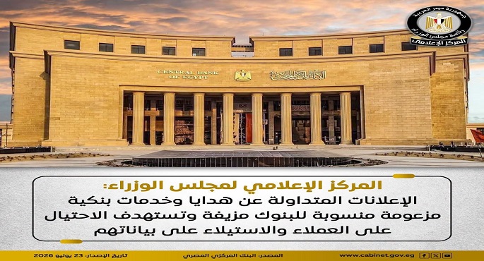 "إعلامى مجلس الوزراء": الإعلانات المتداولة عن هدايا وخدمات بنكية مزعومة منسوبة للبنوك مزيفة وتستهدف الاحتيال على العملاء