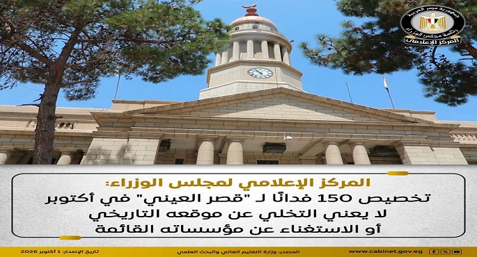 “إعلامى مجلس الوزراء”: تخصيص 150 فدانا لـ “قصر العينى” بأكتوبر لا يعنى التخلى عن موقعه أو الاستغناء عن مؤسساته القائمة